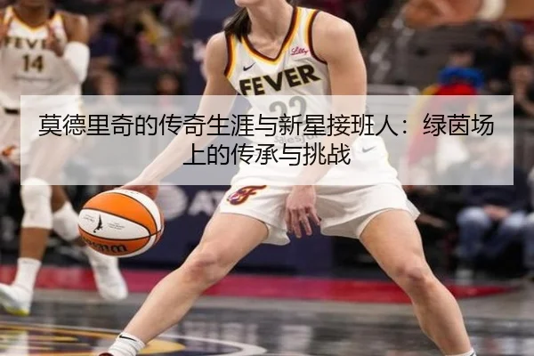 莫德里奇的传奇生涯与新星接班人：绿茵场上的传承与挑战